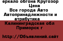 3еркало обгона Кругозор-2 Modernized › Цена ­ 2 400 - Все города Авто » Автопринадлежности и атрибутика   . Калининградская обл.,Приморск г.